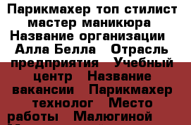 Парикмахер топ-стилист, мастер маникюра › Название организации ­ Алла Белла › Отрасль предприятия ­ Учебный центр › Название вакансии ­ Парикмахер технолог › Место работы ­ Малюгиной251 › Минимальный оклад ­ 15 000 › Максимальный оклад ­ 70 000 - Ростовская обл. Работа » Вакансии   . Ростовская обл.